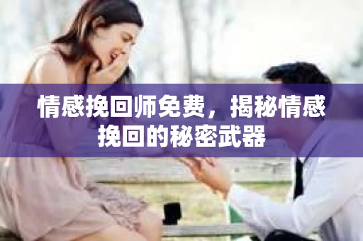 情感挽回师免费，揭秘情感挽回的秘密武器