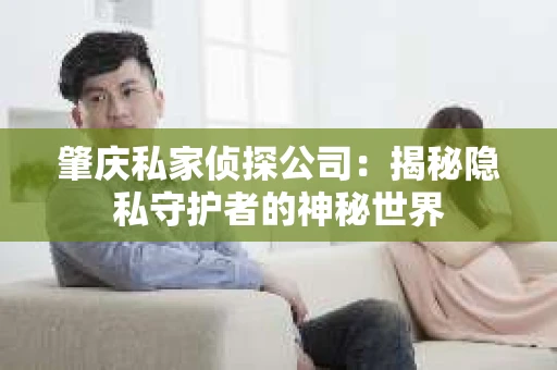 肇庆私家侦探公司：揭秘隐私守护者的神秘世界