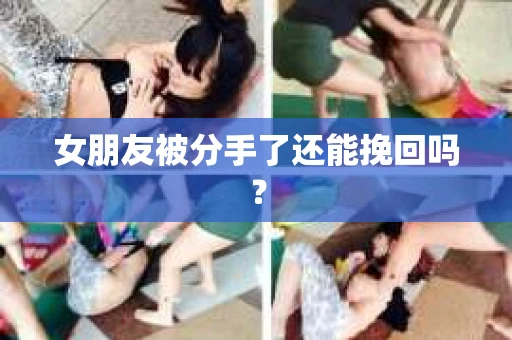 女朋友被分手了还能挽回吗？