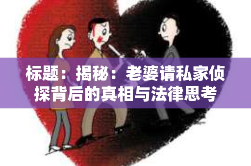 标题:揭秘:老婆请私家侦探背后的真相与法律思考 标题:揭秘:老婆请私家侦探背后的真相与法律思考