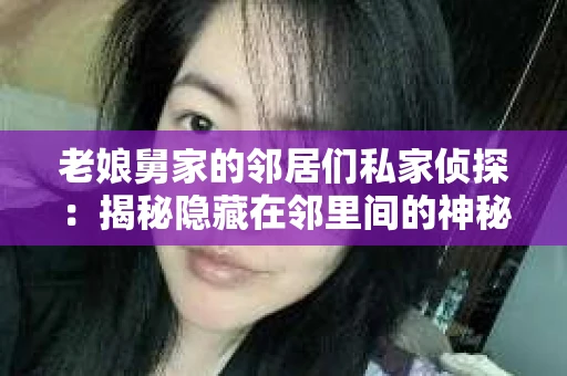 老娘舅家的邻居们私家侦探：揭秘隐藏在邻里间的神秘故事