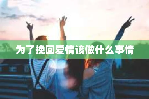 为了挽回爱情该做什么事情