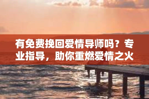 有免费挽回爱情导师吗？专业指导，助你重燃爱情之火