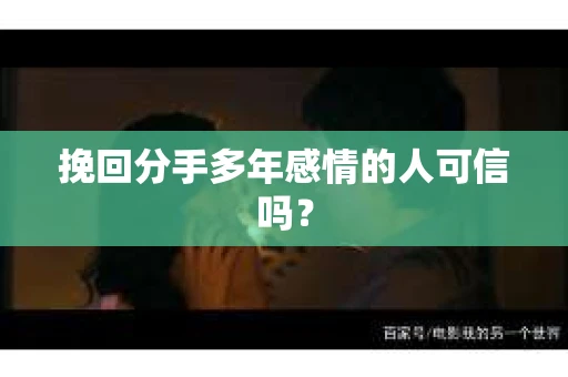 挽回分手多年感情的人可信吗？