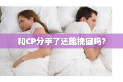 和CP分手了还能挽回吗？