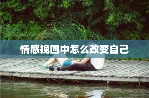 情感挽回中怎么改变自己