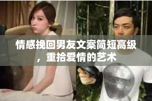 情感挽回男友文案简短高级，重拾爱情的艺术