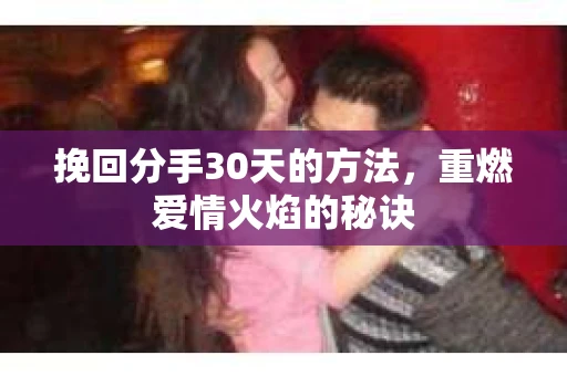 挽回分手30天的方法，重燃爱情火焰的秘诀