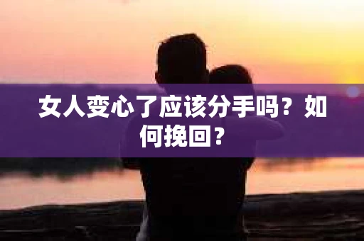 女人变心了应该分手吗？如何挽回？