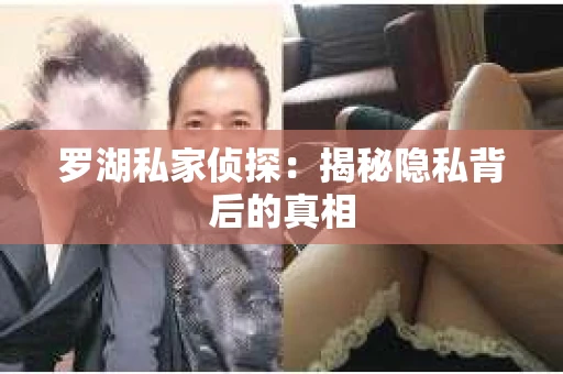 罗湖私家侦探：揭秘隐私背后的真相
