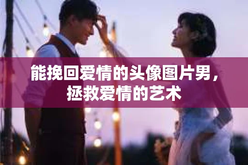 能挽回爱情的头像图片男，拯救爱情的艺术