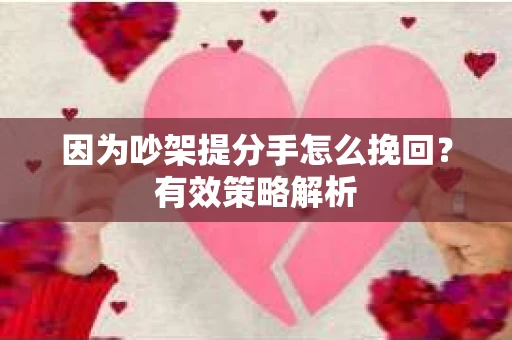 因为吵架提分手怎么挽回？有效策略解析