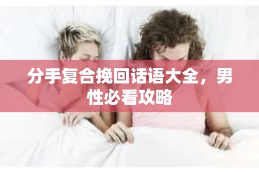 分手复合挽回话语大全，男性必看攻略