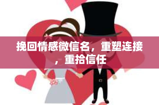 挽回情感微信名，重塑连接，重拾信任
