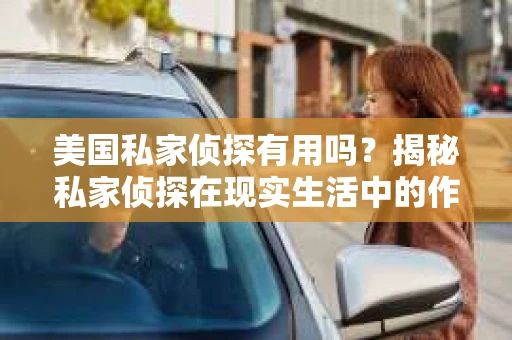 美国私家侦探有用吗？揭秘私家侦探在现实生活中的作用