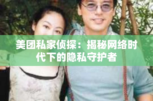 美团私家侦探：揭秘网络时代下的隐私守护者