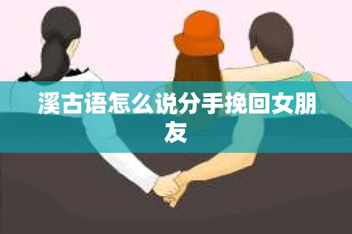 溪古语怎么说分手挽回女朋友