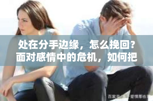 处在分手边缘，怎么挽回？面对感情中的危机，如何把握时机，巧妙挽回爱情？本文将为你揭秘挽回爱情的秘诀，助你重拾幸福