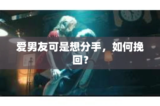 爱男友可是想分手，如何挽回？