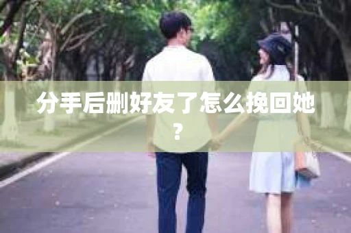 分手后删好友了怎么挽回她？