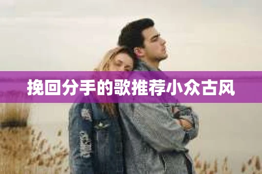 挽回分手的歌推荐小众古风