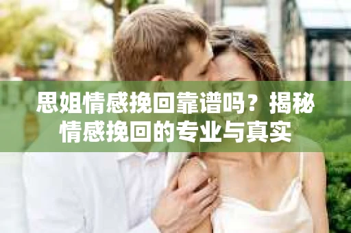 思姐情感挽回靠谱吗？揭秘情感挽回的专业与真实