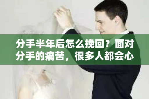 分手半年后怎么挽回？面对分手的痛苦，很多人都会心生挽回的念头。然而，时间已经过去了半年，是否还有机会挽回这段感情呢？本文将为你提供一些建议，帮助你重新审视自己的感情，找到合适的挽回方法