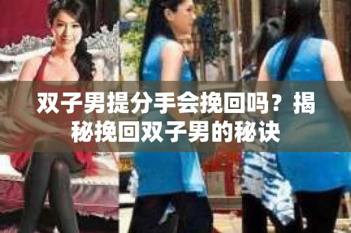 双子男提分手会挽回吗？揭秘挽回双子男的秘诀