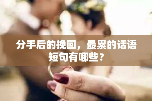 分手后的挽回，最累的话语短句有哪些？