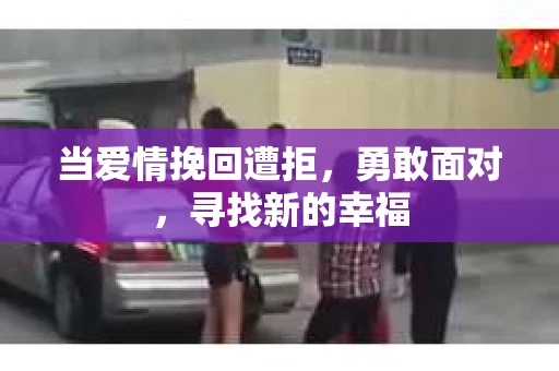 当爱情挽回遭拒，勇敢面对，寻找新的幸福