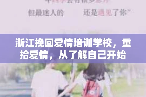 浙江挽回爱情培训学校，重拾爱情，从了解自己开始