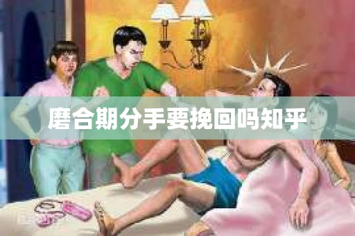 磨合期分手要挽回吗知乎