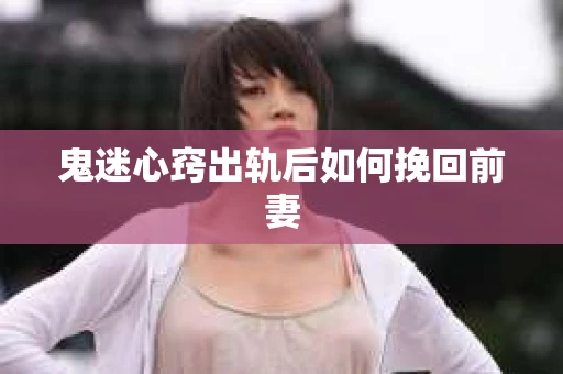 鬼迷心窍出轨后如何挽回前妻