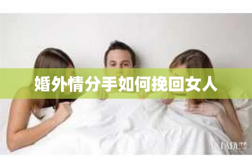 婚外情分手如何挽回女人
