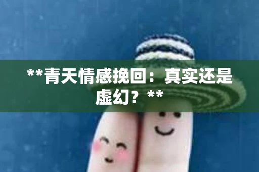 **青天情感挽回：真实还是虚幻？**
