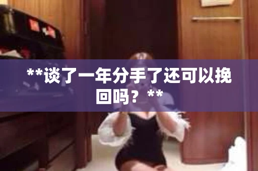 **谈了一年分手了还可以挽回吗？**