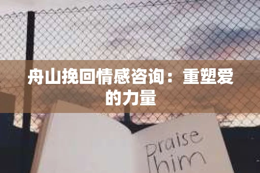 舟山挽回情感咨询：重塑爱的力量
