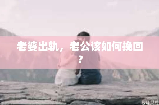 老婆出轨，老公该如何挽回？