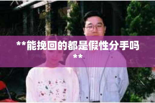**能挽回的都是假性分手吗**