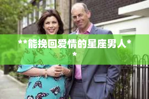 **能挽回爱情的星座男人**