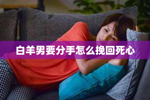 白羊男要分手怎么挽回死心