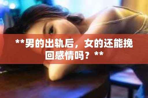 **男的出轨后，女的还能挽回感情吗？**