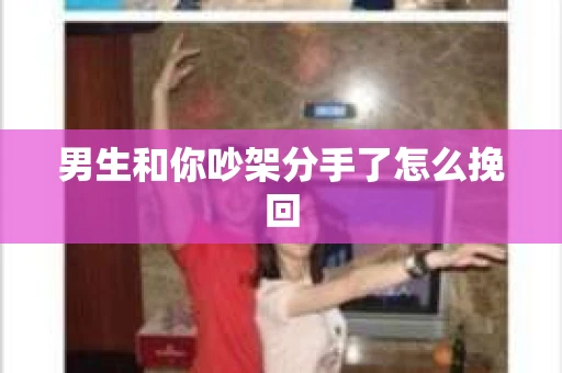 男生和你吵架分手了怎么挽回