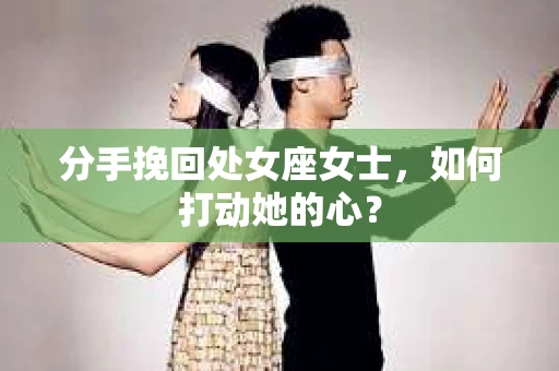 分手挽回处女座女士，如何打动她的心？