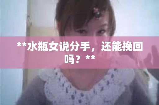 **水瓶女说分手，还能挽回吗？**