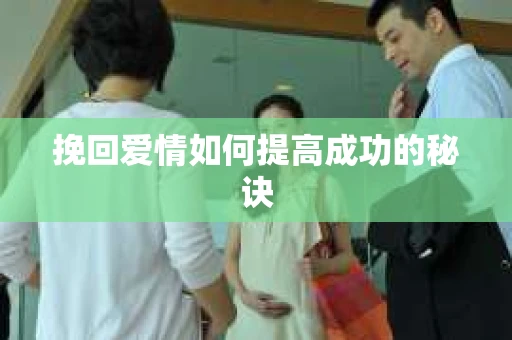 挽回爱情如何提高成功的秘诀