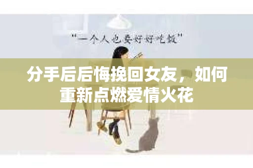 分手后后悔挽回女友，如何重新点燃爱情火花