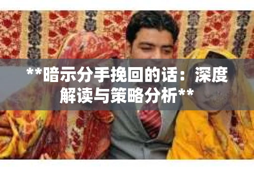 **暗示分手挽回的话：深度解读与策略分析**