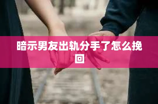 暗示男友出轨分手了怎么挽回