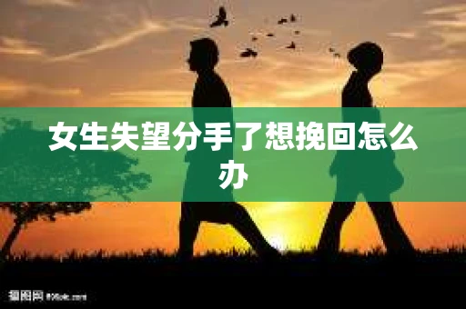 女生失望分手了想挽回怎么办